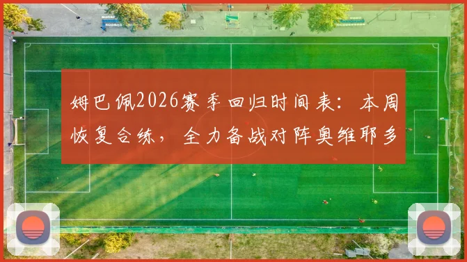 姆巴佩2026赛季回归时间表：本周恢复合练，全力备战对阵奥维耶多关键战役