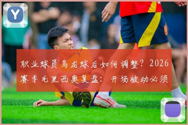 职业球员乌龙球后如何调整？2026赛季毛里西奥复盘：开场被动必须尽快振作，附心态重建与战术应变指南
