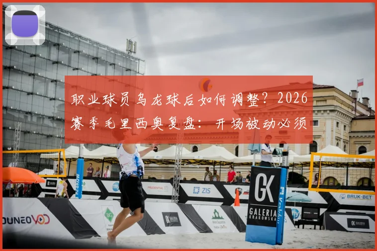 职业球员乌龙球后如何调整？2026赛季毛里西奥复盘：开场被动必须尽快振作，附心态重建与战术应变指南