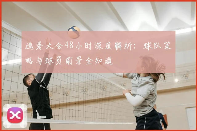 选秀大会48小时深度解析：球队策略与球员前景全知道