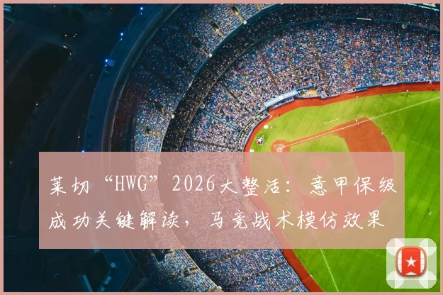 莱切“HWG”2026大整活：意甲保级成功关键解读，马竞战术模仿效果如何？