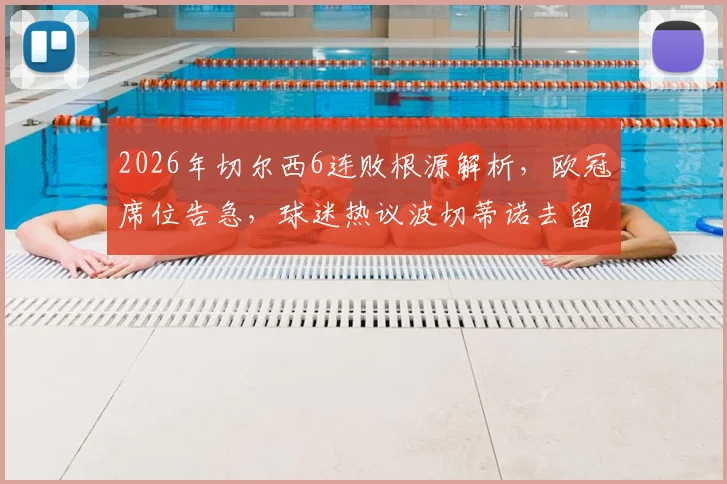 2026年切尔西6连败根源解析，欧冠席位告急，球迷热议波切蒂诺去留与球队破局之路
