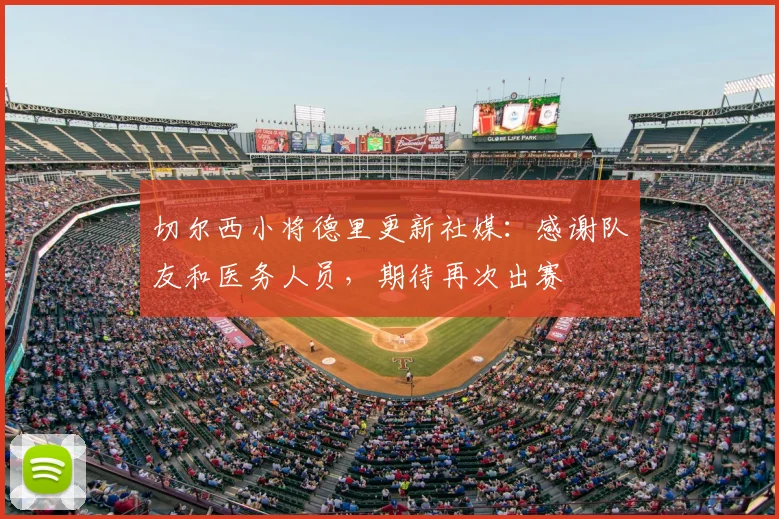 切尔西小将德里更新社媒：感谢队友和医务人员，期待再次出赛