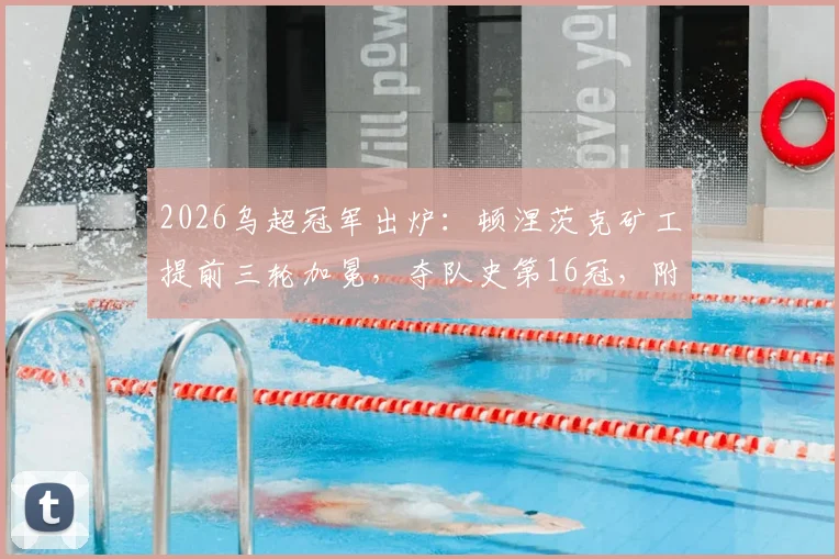 2026乌超冠军出炉：顿涅茨克矿工提前三轮加冕，夺队史第16冠，附历届夺冠年份及主帅卢切斯库关键作用
