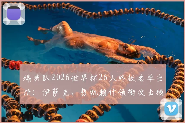 瑞典队2026世界杯26人终极名单出炉:伊萨克、哲凯赖什领衔攻击线,完整阵容解析及球员位置一览