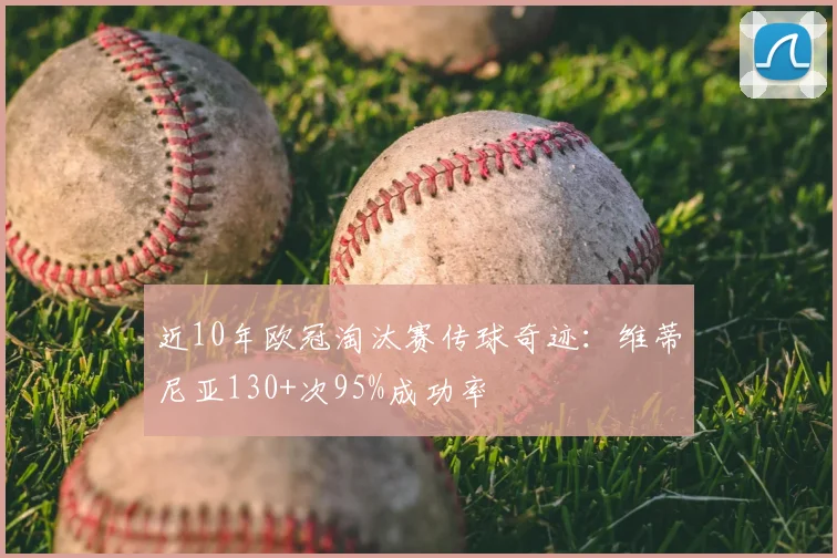 近10年欧冠淘汰赛传球奇迹：维蒂尼亚130+次95%成功率