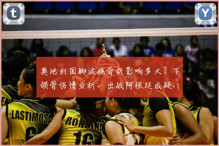 奥地利国脚波施骨折影响多大？下颌骨伤情分析，出战阿根廷成疑，2026世界杯前景解读