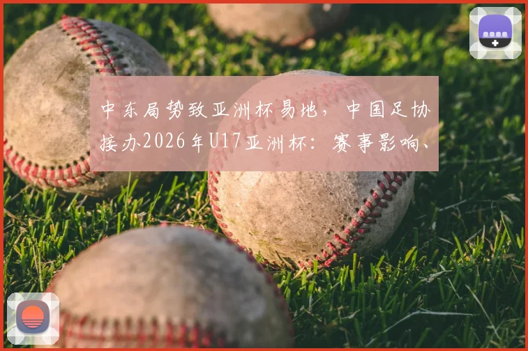 中东局势致亚洲杯易地，中国足协接办2026年U17亚洲杯：赛事影响、办赛挑战与青少年足球机遇解析