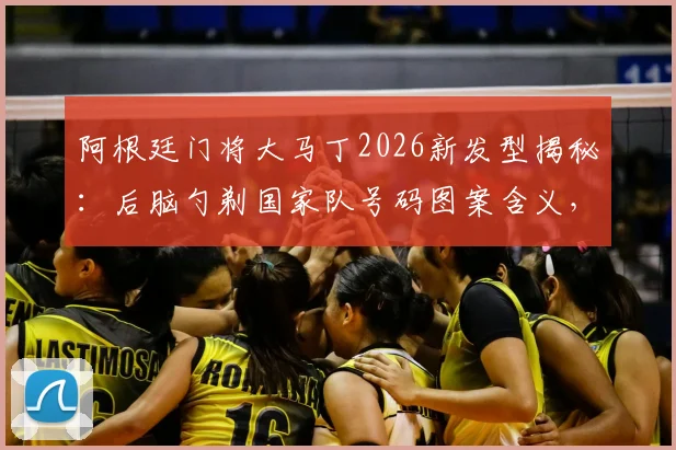 阿根廷门将大马丁2026新发型揭秘：后脑勺剃国家队号码图案含义，球迷模仿同款发型多少钱