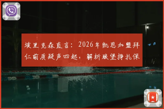 埃里克森直言：2026年凯恩加盟拜仁前质疑声四起，解析狼堡挣扎保级与主帅更迭的连锁反应