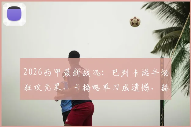 2026西甲最新战况：巴列卡诺半场狂攻无果，卡梅略单刀成遗憾，赫罗纳门神力保0-0