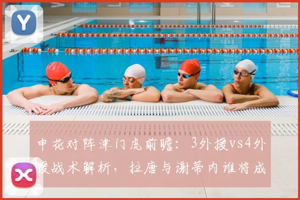 申花对阵津门虎前瞻：3外援vs4外援战术解析，拉唐与谢蒂内谁将成为2026赛季申花关键先生