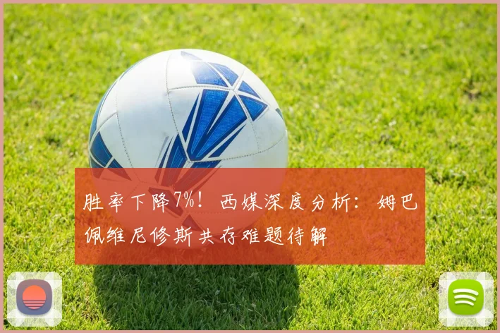 胜率下降7%！西媒深度分析：姆巴佩维尼修斯共存难题待解