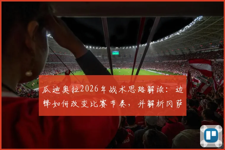 瓜迪奥拉2026年战术思路解读：边锋如何改变比赛节奏，并解析冈萨雷斯制胜进球全过程