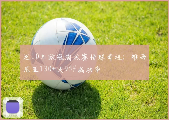 近10年欧冠淘汰赛传球奇迹：维蒂尼亚130+次95%成功率