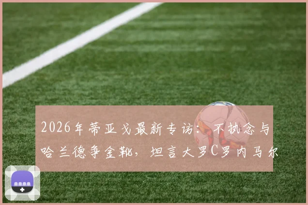 2026年蒂亚戈最新专访：不执念与哈兰德争金靴，坦言大罗C罗内马尔均是自己偶像