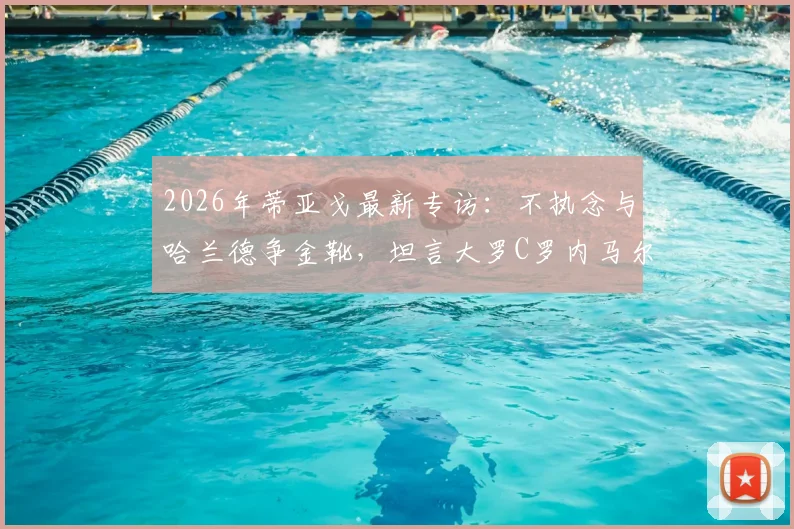 2026年蒂亚戈最新专访：不执念与哈兰德争金靴，坦言大罗C罗内马尔均是自己偶像
